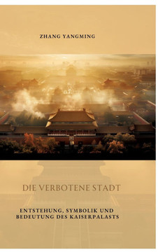 Die verbotene Stadt : Entstehung, Symbolik und Bedeutung des Kaiserpalasts
