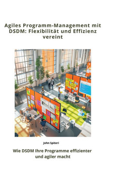 Agiles Programm-Management mit DSDM: Flexibilität und Effizienz vereint : Wie DSDM Ihre Programme effizienter und agiler macht