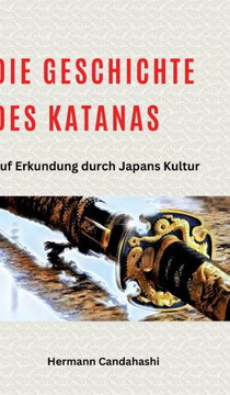 Die Geschichte des Katanas : Auf Erkundung durch Japans Kultur