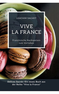 Vive la France: Französische Nachspeisen zum Verlieben : Délices Sucrés: Ein neues Buch aus der Reihe "Vive la France"
