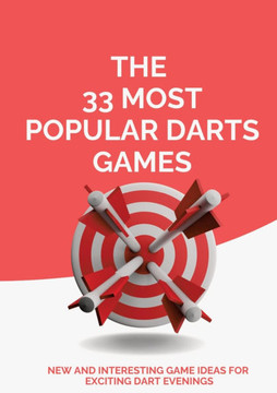 The 33 Most Popular Darts Games : New and Interesting Game Ideas for Exciting Dart Evenings