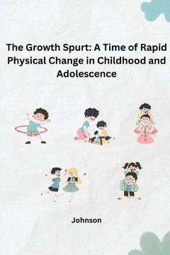 The Growth Spurt : A Time of Rapid Physical Change in Childhood and Adolescence