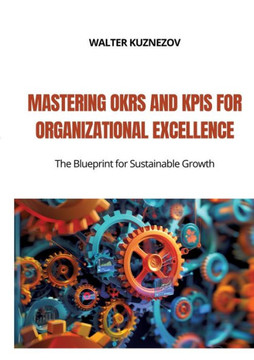 Mastering OKRs and KPIs for Organizational Excellence : The Blueprint for Sustainable Growth