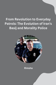 From Revolution to Everyday Patrols : The Evolution of Iran's Basij and Morality Police
