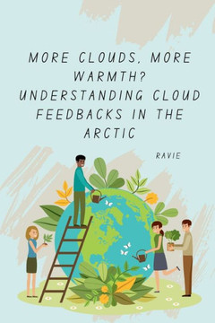 More Clouds, More Warmth? Understanding Cloud Feedbacks in the Arctic More Clouds, More Warmth? Understanding Cloud Feedbacks in the Arctic