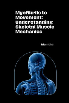 Myofibrils to Movement : Understanding Skeletal Muscle Mechanics