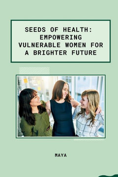 Seeds of Health : Empowering Vulnerable Women for a Brighter Future