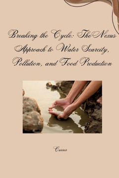 Breaking the Cycle: The Nexus Approach to Water Scarcity, Pollution, and Food Production