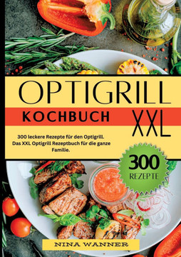 Optigrill Kochbuch- 300 leckere Rezepte für den Optigrill : Das XXL Optigrill Rezeptbuch für die ganze Familie. Optigrill Kochbuch- 300 leckere Rezepte für den Optigrill : Das XXL Optigrill Rezeptbuch für die ganze Familie.