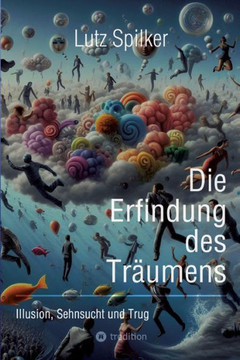 Die Erfindung des Träumens : Illusion, Sehnsucht und Trug Die Erfindung des Träumens : Illusion, Sehnsucht und Trug
