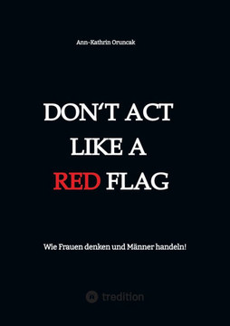 Don't act like a RED FLAG : Wie Frauen denken und Männer handeln! Don't act like a RED FLAG : Wie Frauen denken und Männer handeln!
