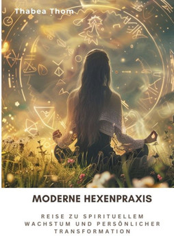 Moderne Hexenpraxis : Reise zu spirituellem Wachstum und persönlicher Transformation