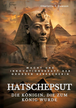 Hatschepsut : Die Königin, die zum König wurde: Macht und Innovationskraft der grossen Herrscherin