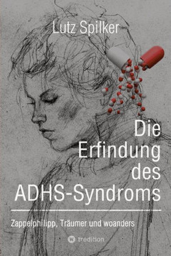 Die Erfindung des ADHS-Syndroms : Zappelphilipp, Träumer und woanders