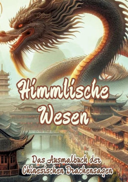 Himmlische Wesen : Das Ausmalbuch der Chinesischen Drachensagen Himmlische Wesen : Das Ausmalbuch der Chinesischen Drachensagen