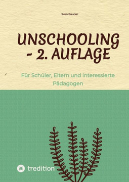 Unschooling - 2. Auflage : Für Schüler, Eltern und interessierte Pädagogen Unschooling - 2. Auflage : Für Schüler, Eltern und interessierte Pädagogen