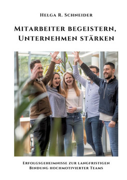 Mitarbeiter begeistern, Unternehmen stärken : Erfolgsgeheimnisse zur langfristigen Bindung hochmotivierter Teams