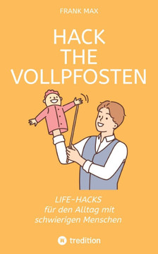 Hack the Vollpfosten : Lifehacks für den Umgang mit schwierigen Menschen