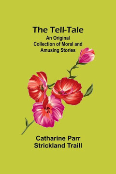 The Tell-Tale : An Original Collection of Moral and Amusing Stories