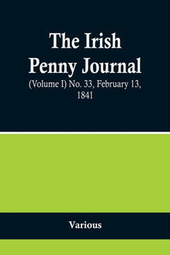The Irish Penny Journal, (Volume I) No. 33, February 13, 1841 The Irish Penny Journal, (Volume I) No. 33, February 13, 1841