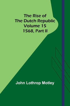 The Rise of the Dutch Republic - Volume 15 : 1568, Part II