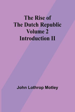 The Rise of the Dutch Republic - Volume 2 : Introduction II
