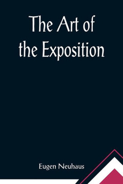 The Art of the Exposition; Personal Impressions of the Architecture, Sculpture, Mural Decorations, Color Scheme & Other Aesthetic Aspects of the Panama-Pacific International Exposition The Art of the Exposition; Personal Impressions of the Architecture, Sculpture, Mural Decorations, Color Scheme & Other Aesthetic Aspects of the Panama-Pacific International Exposition