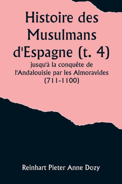 Histoire des Musulmans d'Espagne (t. 4); jusqu'à la conquête de l'Andalouisie par les Almoravides (711-1100)