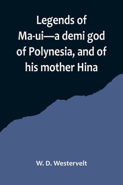 Legends of Ma-ui-a Demi God of Polynesia, and of His Mother Hina