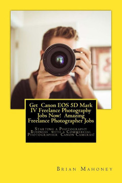 Get Canon EOS 5D Mark IV Freelance Photography Jobs Now! Amazing Freelance Photographer Jobs: Starting a Photography Business with a Commercial Photographer Canon Cameras!
