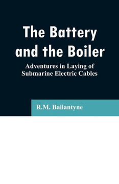 The Battery and the Boiler : Adventures in Laying of Submarine Electric Cables