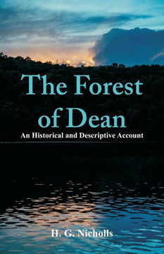 The Forest of Dean : An Historical and Descriptive Account The Forest of Dean : An Historical and Descriptive Account