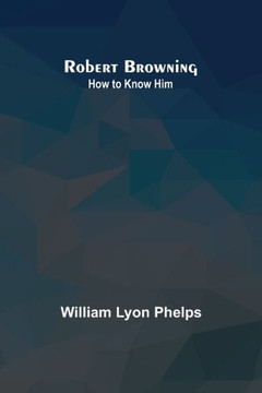 Robert Browning : How to Know Him Robert Browning : How to Know Him