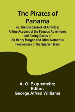 The Pirates of Panama; Or, The Buccaneers of America; a True Account of the Famous Adventures and Daring Deeds of Sir Henry Morgan and Other Notorious Freebooters of the Spanish Main