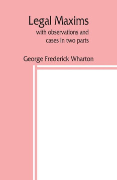 Legal Maxims, with Observations and Cases in Two Parts