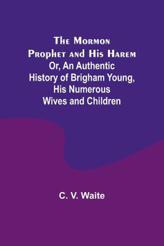 The Mormon Prophet and His Harem; Or, An Authentic History of Brigham Young, His Numerous Wives and Children