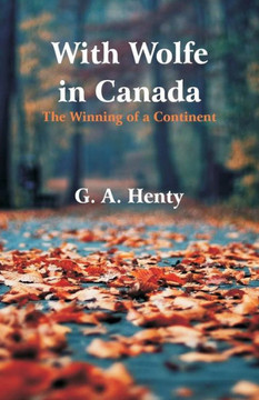 With Wolfe in Canada : The Winning of a Continent With Wolfe in Canada : The Winning of a Continent