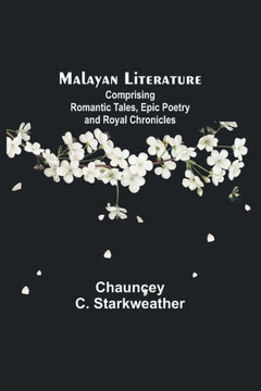 Malayan Literature : Comprising Romantic Tales, Epic Poetry and Royal Chronicles