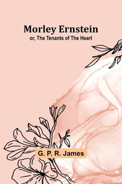 Morley Ernstein; Or, the Tenants of the Heart Morley Ernstein; Or, the Tenants of the Heart