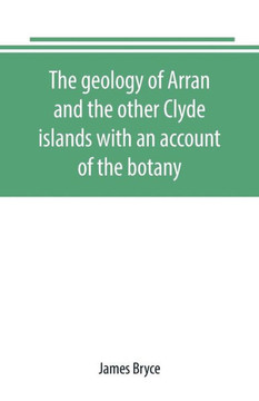 The Geology of Arran and the Other Clyde Islands with an Account of the Botany, Natural History, and Antiquities, Notices of the Scenery and an Itinerary of the Routes