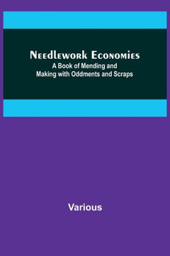 Needlework Economies : A Book of Mending and Making with Oddments and Scraps