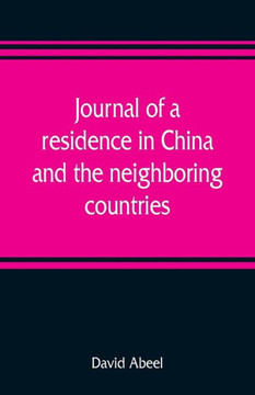Journal of a Residence in China, and the Neighboring Countries : With a Preliminary Essay, on the Commencement and Progress of Missions in the World Journal of a Residence in China, and the Neighboring Countries : With a Preliminary Essay, on the Commencement and Progress of Missions in the World