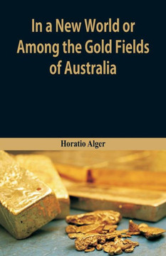 In A New World Or, Among The Gold Fields Of Australia