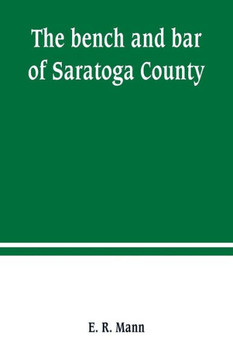 The Bench and Bar of Saratoga County, Or, Reminiscences of the Judiciary, and Scenes in the Court Room : From the Organization of the County to the Present Time