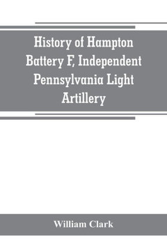 History of Hampton Battery F, Independent Pennsylvania Light Artillery : Organized at Pittsburgh, Pa., October 8, 1861; Mustered Out in Pittsburg, June 26, 1865