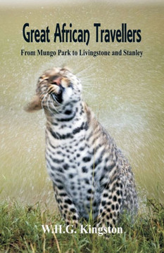 Great African Travellers : From Mungo Park to Livingstone and Stanley Great African Travellers : From Mungo Park to Livingstone and Stanley