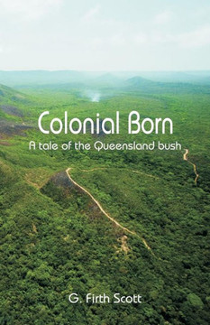 Colonial Born : A Tale of the Queensland Bush