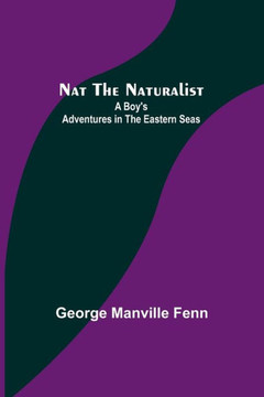 Nat the Naturalist ; A Boy's Adventures in the Eastern Seas Nat the Naturalist ; A Boy's Adventures in the Eastern Seas