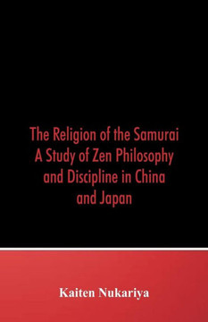 The Religion of the Samurai : A Study of Zen Philosophy and Discipline in China and Japan
