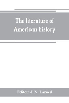 The Literature of American History : A Bibliographical Guide, in which the Scope, Character, and Comparative Worth of Books in Selected Lists are Set Forth in Brief Notes by Critics of Authority